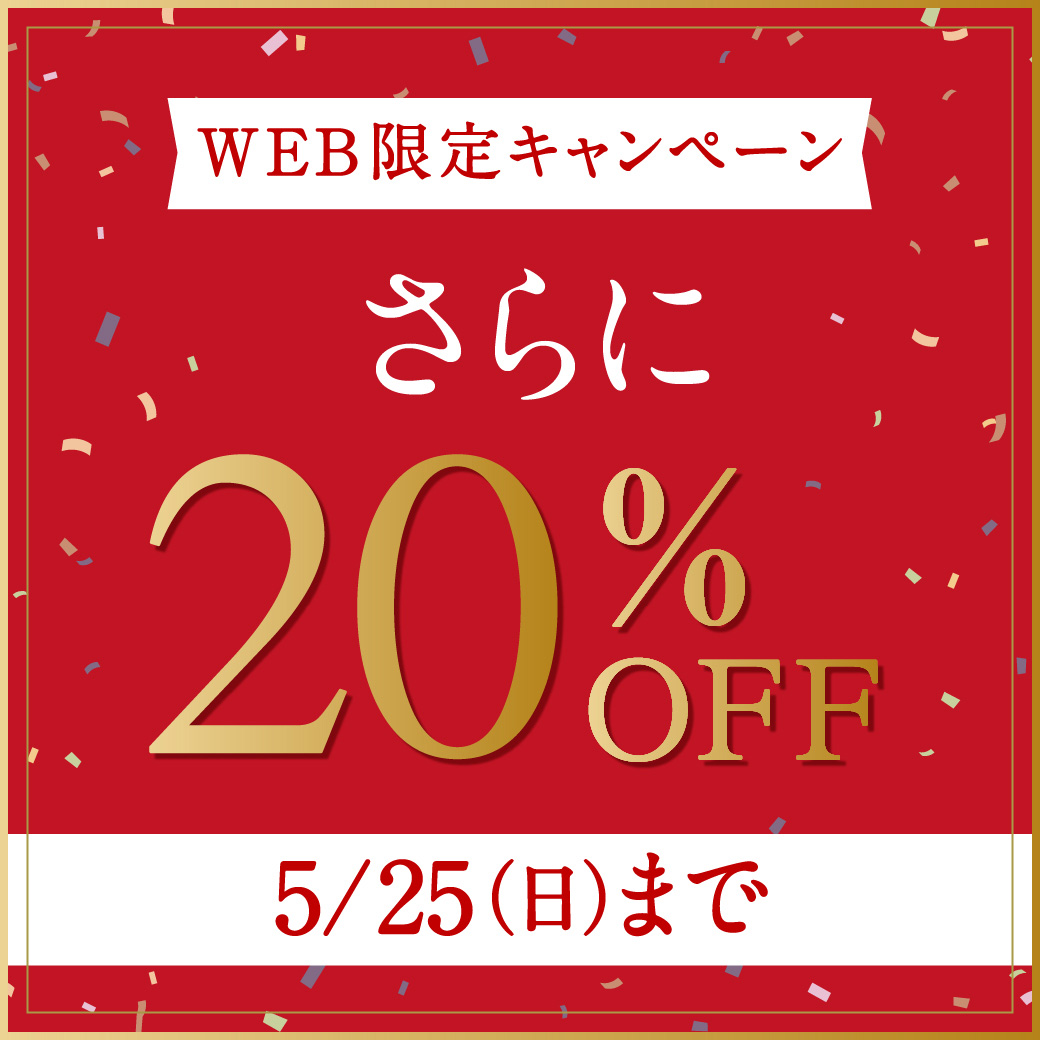 【WEB限定キャンペーン】さらに20%OFF 5/25(日)まで