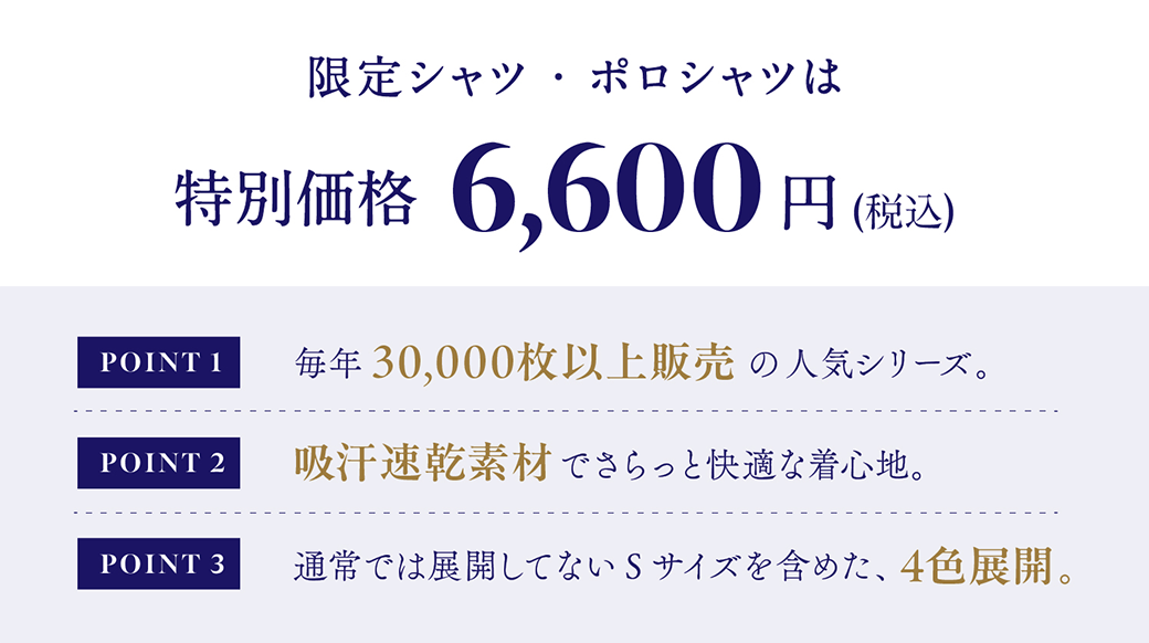 限定シャツ・ポロシャツは特別価格￥6,600(税込) POINT1 毎年30,000枚以上販売の人気シリーズ。POINT2 吸汗速乾素材で、さらっと快適な着心地。POINT3 父の日限定のSサイズも含めた4サイズ展開。