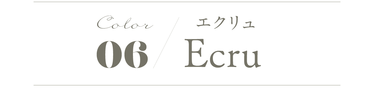 06 Ecru エクリュ