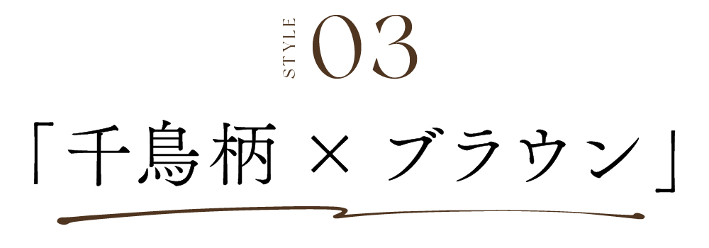 STYLE03 千鳥柄×ブラウン