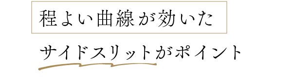 程よい曲線が効いたサイドスリットがポイント