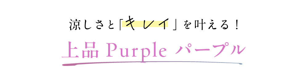 涼しさと「キレイ」を叶える！上品Purple パープル