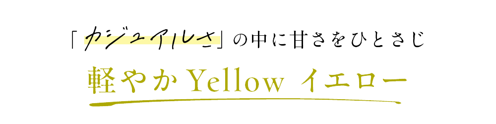 「カジュアルさ」の中に甘さをひとさじ 軽やかYellow イエロー