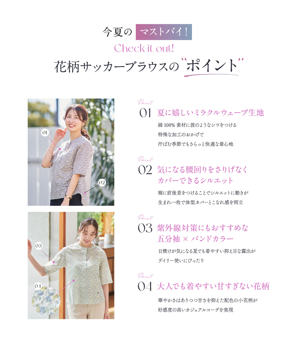 花柄作家ブラウスのポイント①夏に嬉しいミラクルウェーブ生地②気になる腰まわりをさりげなくカバーできるシルエット③紫外線対策にもおすすめな五分袖×バンドカラー④大人でも着やすい甘すぎない花柄