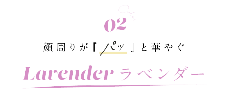 顔周りが『パッ』と華やぐ Lavender ラベンダー