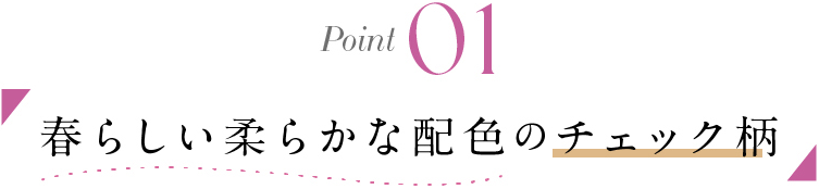 POINT 01 春らしい柔らかな配色のチェック柄