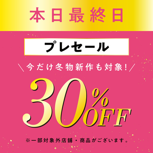 本日最終日 30%OFFプレセール 今だけ冬物新作も対象！