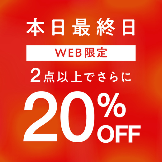 本日最終日【WEB限定】2点以上でさらに20%OFF