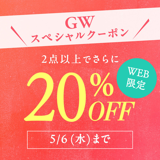 【WEB限定 GWスペシャルクーポン】2点以上でさらに20%OFF 5/6(水)まで