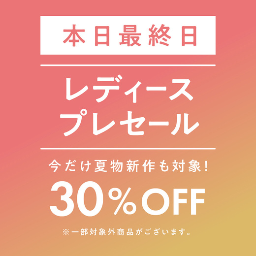 本日最終日 レディース プレセール 今だけ夏物新作も対象！ 30%OFF
