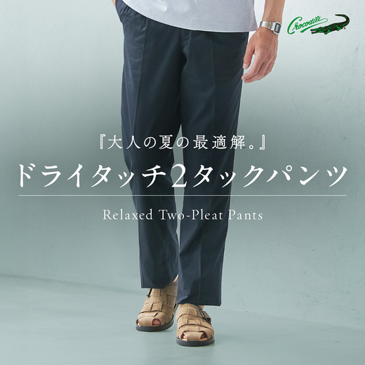 大人の夏の最適解。 ドライタッチ2タックパンツ