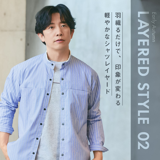 LAYERED STYLE 02／羽織るだけで、 印象が変わる 軽やかなシャツレイヤード
